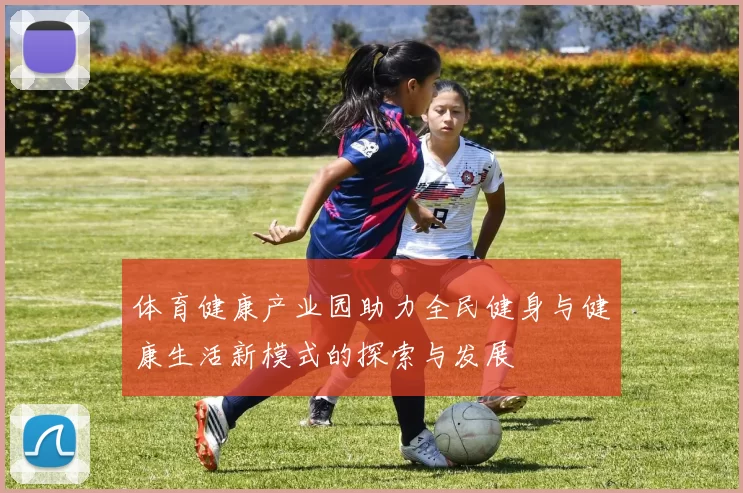 体育健康产业园助力全民健身与健康生活新模式的探索与发展