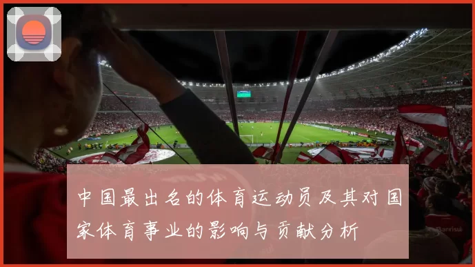 中国最出名的体育运动员及其对国家体育事业的影响与贡献分析