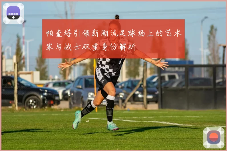 帕奎塔引领新潮流足球场上的艺术家与战士双重身份解析