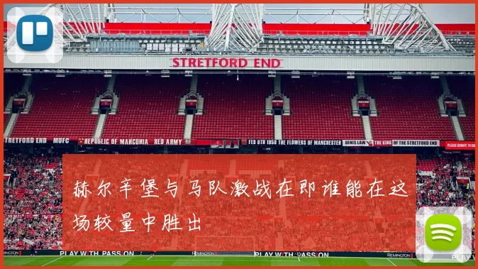 赫尔辛堡与马队激战在即谁能在这场较量中胜出