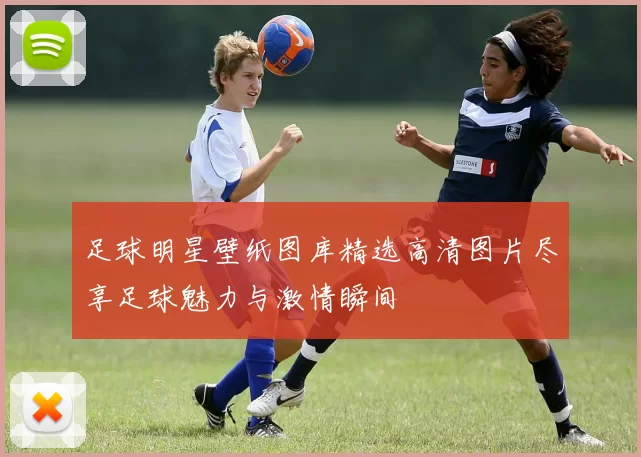 足球明星壁纸图库精选高清图片尽享足球魅力与激情瞬间