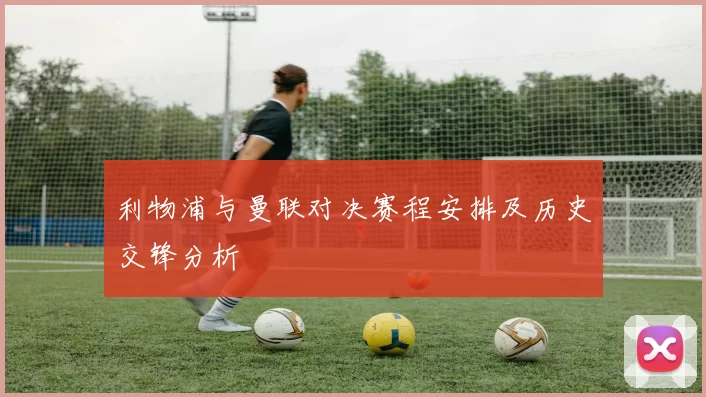 利物浦与曼联对决赛程安排及历史交锋分析